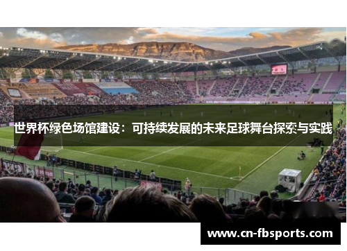 世界杯绿色场馆建设：可持续发展的未来足球舞台探索与实践