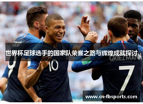 世界杯足球选手的国家队荣誉之路与辉煌成就探讨