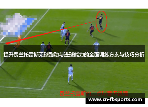 提升费兰托雷斯无球跑动与进球能力的全面训练方案与技巧分析