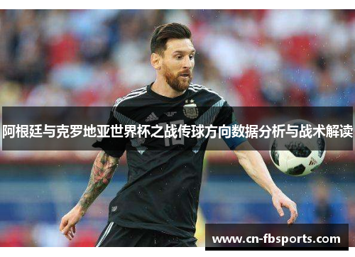 阿根廷与克罗地亚世界杯之战传球方向数据分析与战术解读