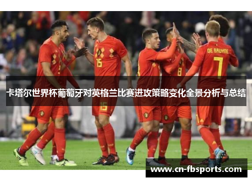 卡塔尔世界杯葡萄牙对英格兰比赛进攻策略变化全景分析与总结