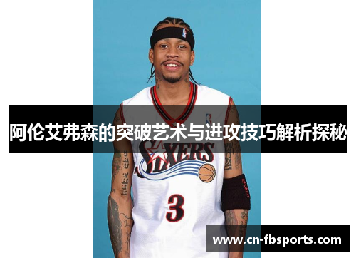 阿伦艾弗森的突破艺术与进攻技巧解析探秘