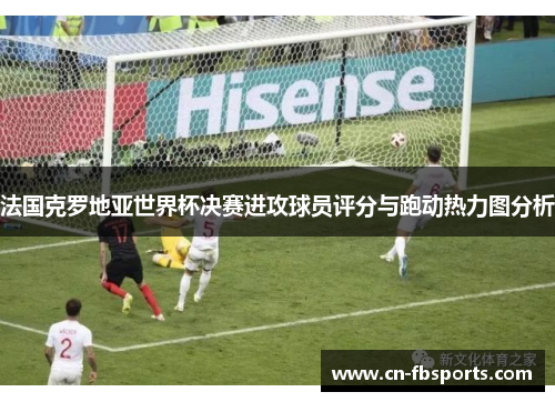 法国克罗地亚世界杯决赛进攻球员评分与跑动热力图分析