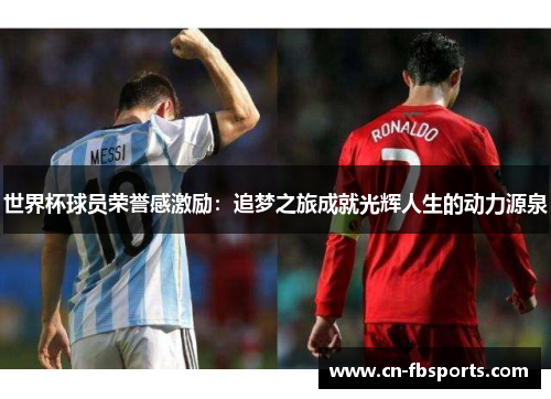 世界杯球员荣誉感激励：追梦之旅成就光辉人生的动力源泉
