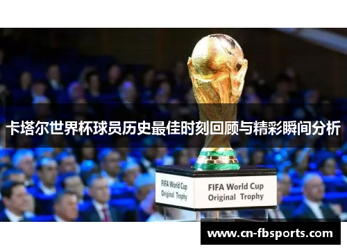 卡塔尔世界杯球员历史最佳时刻回顾与精彩瞬间分析