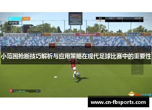小范围抢断技巧解析与应用策略在现代足球比赛中的重要性