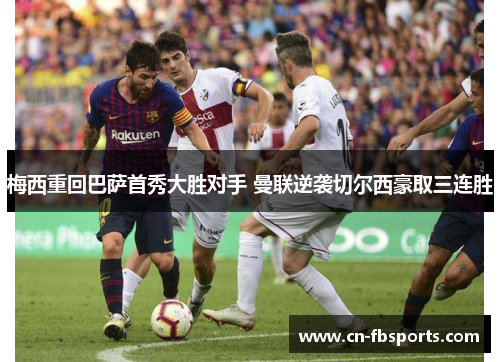 梅西重回巴萨首秀大胜对手 曼联逆袭切尔西豪取三连胜