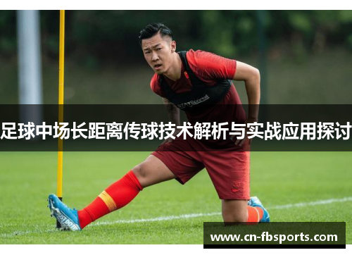 足球中场长距离传球技术解析与实战应用探讨