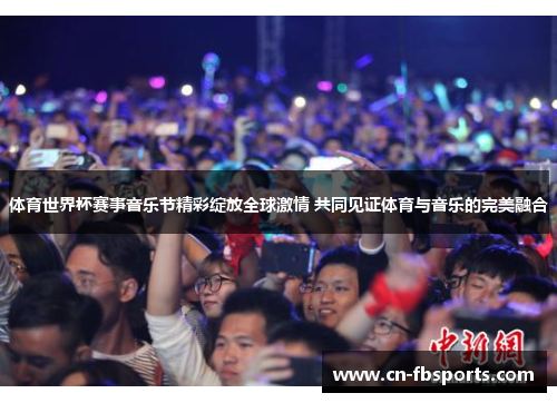 体育世界杯赛事音乐节精彩绽放全球激情 共同见证体育与音乐的完美融合
