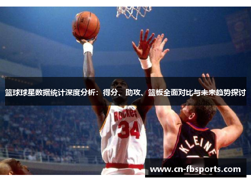 篮球球星数据统计深度分析：得分、助攻、篮板全面对比与未来趋势探讨