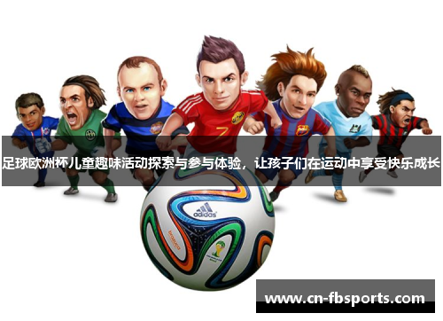 足球欧洲杯儿童趣味活动探索与参与体验，让孩子们在运动中享受快乐成长