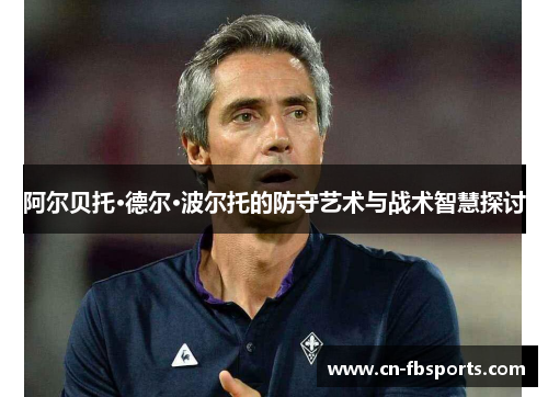 阿尔贝托·德尔·波尔托的防守艺术与战术智慧探讨