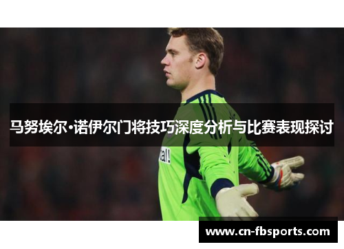 马努埃尔·诺伊尔门将技巧深度分析与比赛表现探讨