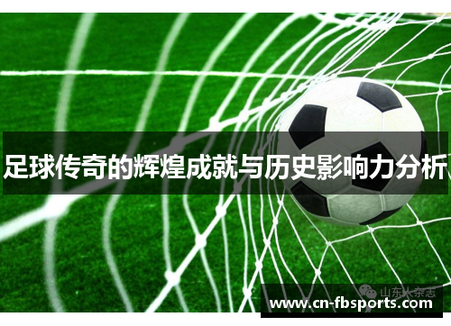 足球传奇的辉煌成就与历史影响力分析