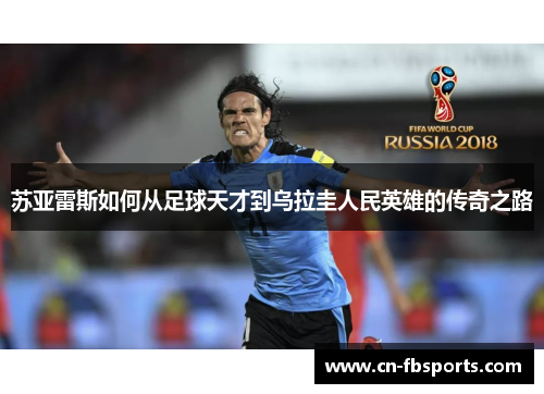 苏亚雷斯如何从足球天才到乌拉圭人民英雄的传奇之路