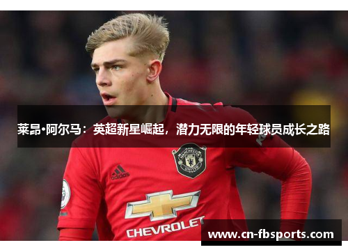 莱昂·阿尔马：英超新星崛起，潜力无限的年轻球员成长之路