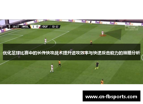 优化足球比赛中的长传快攻战术提升进攻效率与快速反击能力的策略分析