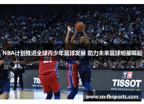 NBA计划推进全球青少年篮球发展 助力未来篮球明星崛起