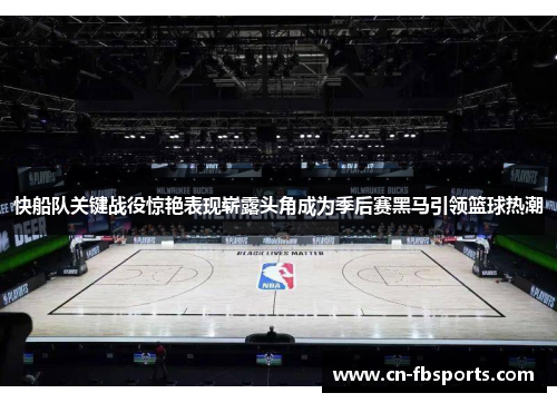 快船队关键战役惊艳表现崭露头角成为季后赛黑马引领篮球热潮