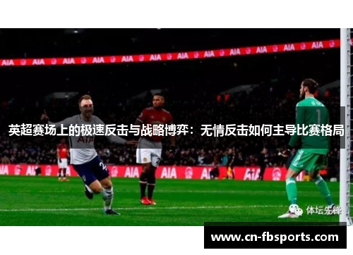 英超赛场上的极速反击与战略博弈：无情反击如何主导比赛格局