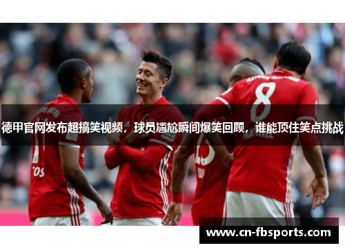 德甲官网发布超搞笑视频，球员尴尬瞬间爆笑回顾，谁能顶住笑点挑战