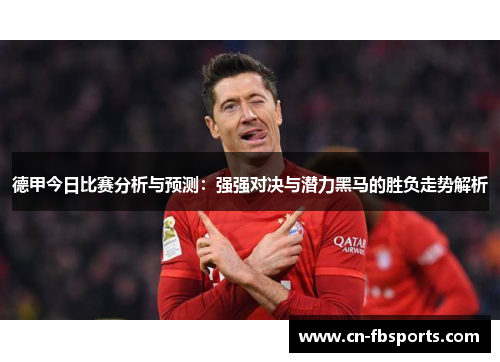 德甲今日比赛分析与预测：强强对决与潜力黑马的胜负走势解析
