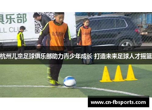 杭州儿童足球俱乐部助力青少年成长 打造未来足球人才摇篮
