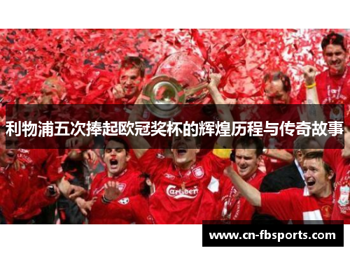 利物浦五次捧起欧冠奖杯的辉煌历程与传奇故事