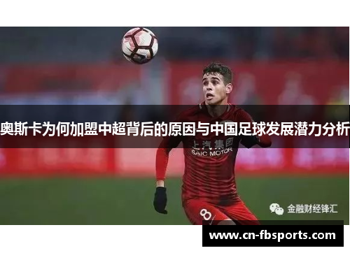 奥斯卡为何加盟中超背后的原因与中国足球发展潜力分析