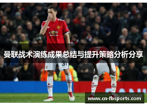 曼联战术演练成果总结与提升策略分析分享