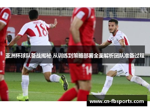 亚洲杯球队备战揭秘 从训练到策略部署全面解析团队准备过程