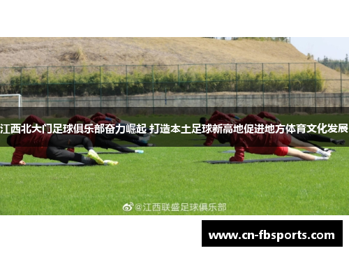 江西北大门足球俱乐部奋力崛起 打造本土足球新高地促进地方体育文化发展