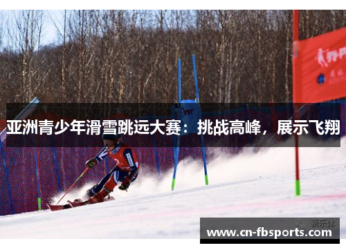 亚洲青少年滑雪跳远大赛：挑战高峰，展示飞翔