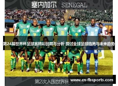 第24届世界杯足球赛精彩回顾与分析 探讨全球足球格局与未来趋势
