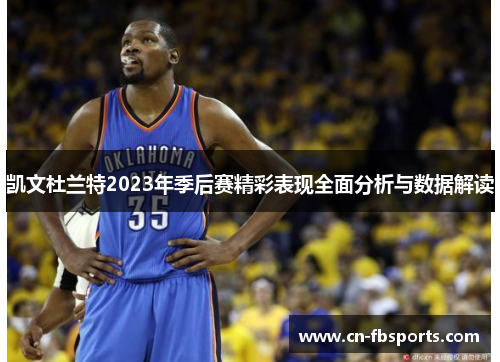 凯文杜兰特2023年季后赛精彩表现全面分析与数据解读