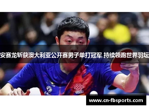 安赛龙斩获澳大利亚公开赛男子单打冠军 持续领跑世界羽坛