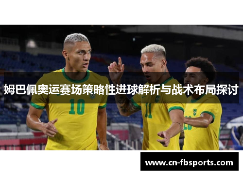 姆巴佩奥运赛场策略性进球解析与战术布局探讨