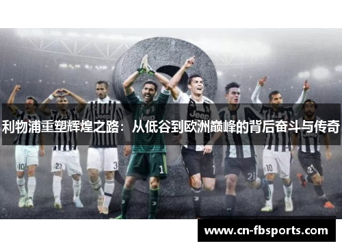 利物浦重塑辉煌之路：从低谷到欧洲巅峰的背后奋斗与传奇