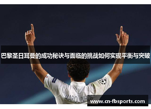 巴黎圣日耳曼的成功秘诀与面临的挑战如何实现平衡与突破