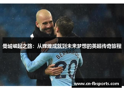 曼城崛起之路：从辉煌成就到未来梦想的英超传奇旅程