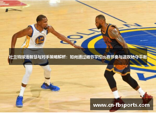 杜兰特球场智慧与对手策略解析：如何通过细节掌控比赛节奏与进攻防守平衡