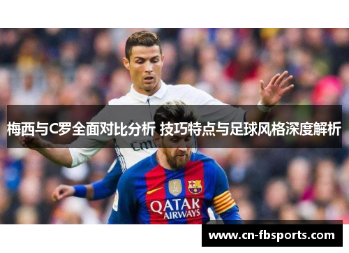 梅西与C罗全面对比分析 技巧特点与足球风格深度解析