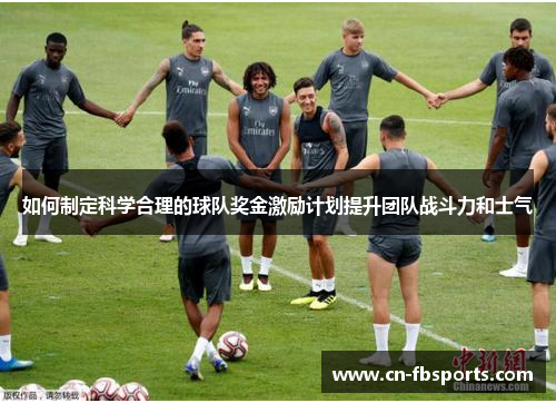 如何制定科学合理的球队奖金激励计划提升团队战斗力和士气