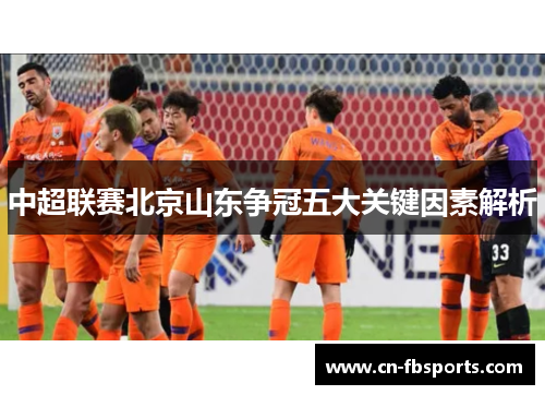中超联赛北京山东争冠五大关键因素解析