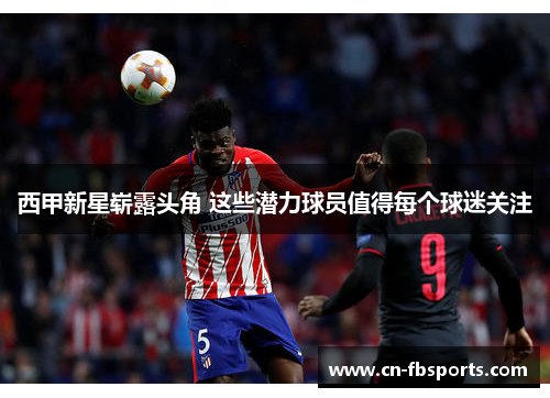 西甲新星崭露头角 这些潜力球员值得每个球迷关注