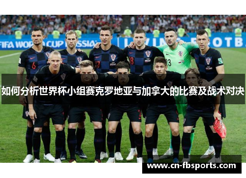 如何分析世界杯小组赛克罗地亚与加拿大的比赛及战术对决