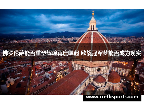 佛罗伦萨能否重塑辉煌再度崛起 欧战冠军梦能否成为现实
