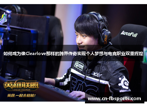 如何成为像Clearlove那样的跨界传奇实现个人梦想与电竞职业双重辉煌