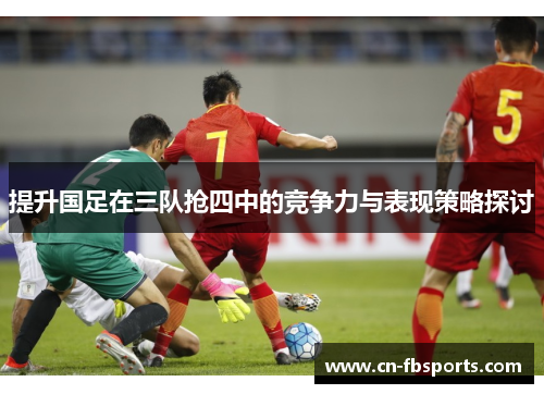 提升国足在三队抢四中的竞争力与表现策略探讨