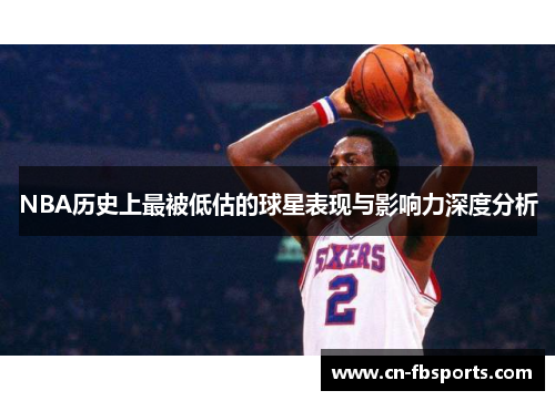 NBA历史上最被低估的球星表现与影响力深度分析